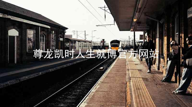 尊龙凯时人生就博官方网站